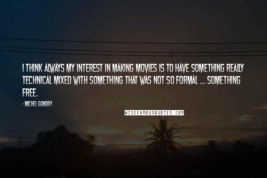 Michel Gondry Quotes: I think always my interest in making movies is to have something really technical mixed with something that was not so formal ... something free.