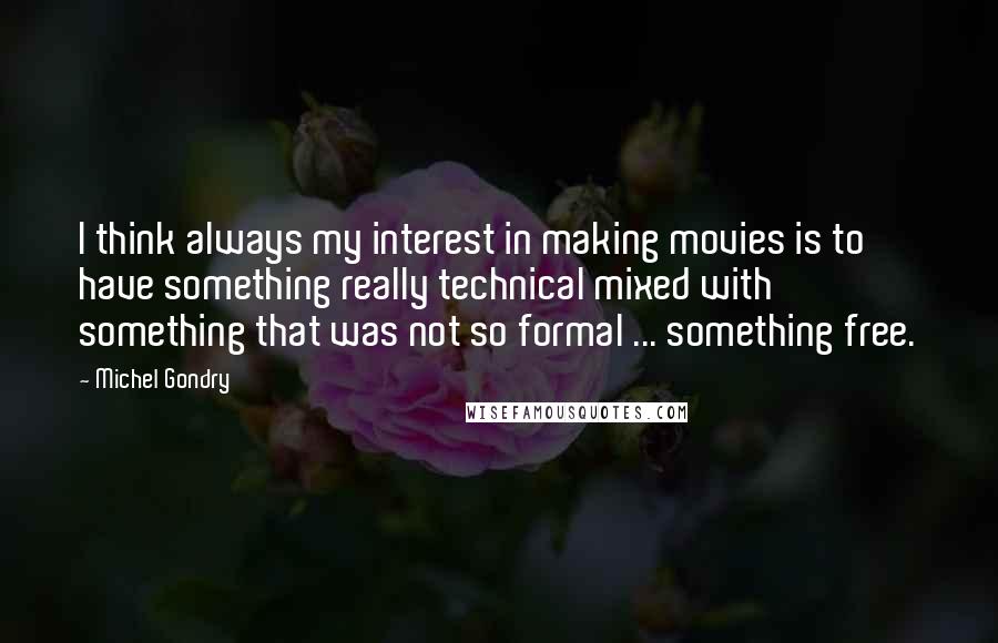 Michel Gondry Quotes: I think always my interest in making movies is to have something really technical mixed with something that was not so formal ... something free.