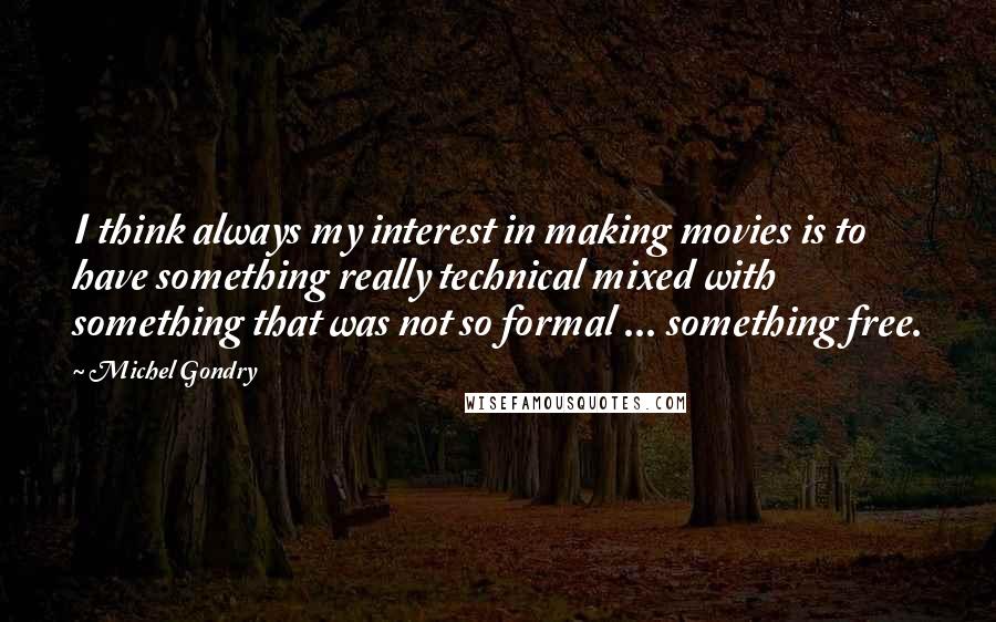 Michel Gondry Quotes: I think always my interest in making movies is to have something really technical mixed with something that was not so formal ... something free.