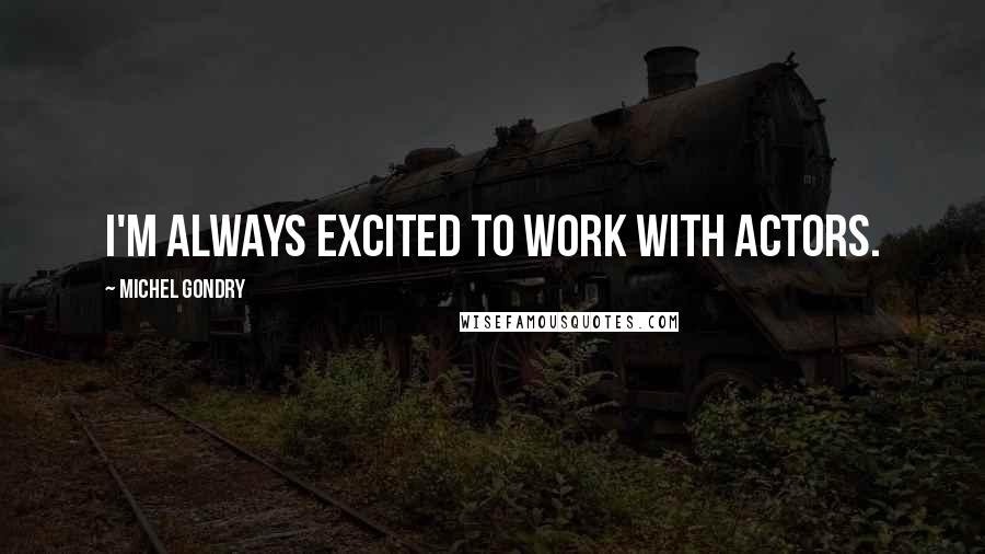 Michel Gondry Quotes: I'm always excited to work with actors.