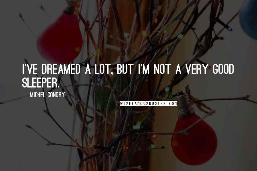 Michel Gondry Quotes: I've dreamed a lot, but i'm not a very good sleeper.