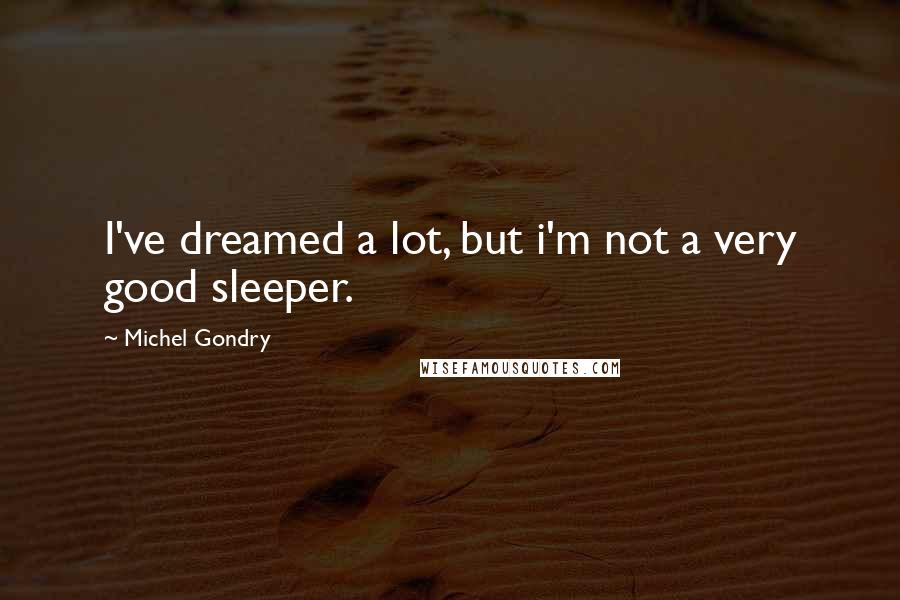Michel Gondry Quotes: I've dreamed a lot, but i'm not a very good sleeper.