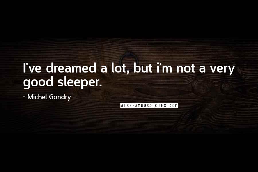 Michel Gondry Quotes: I've dreamed a lot, but i'm not a very good sleeper.