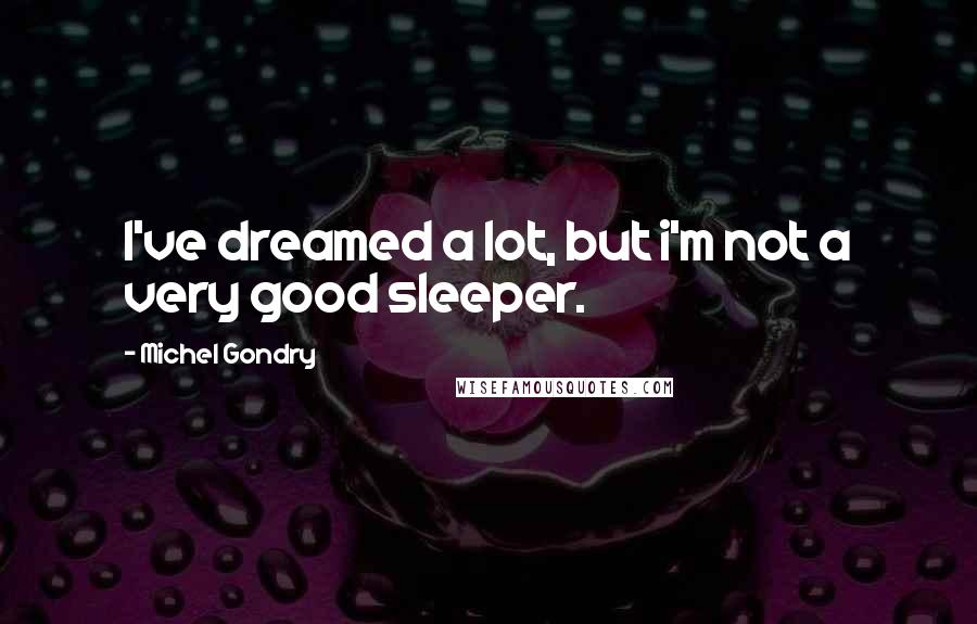 Michel Gondry Quotes: I've dreamed a lot, but i'm not a very good sleeper.