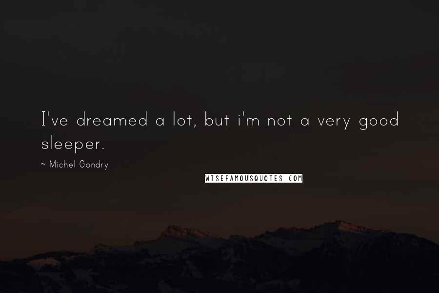 Michel Gondry Quotes: I've dreamed a lot, but i'm not a very good sleeper.