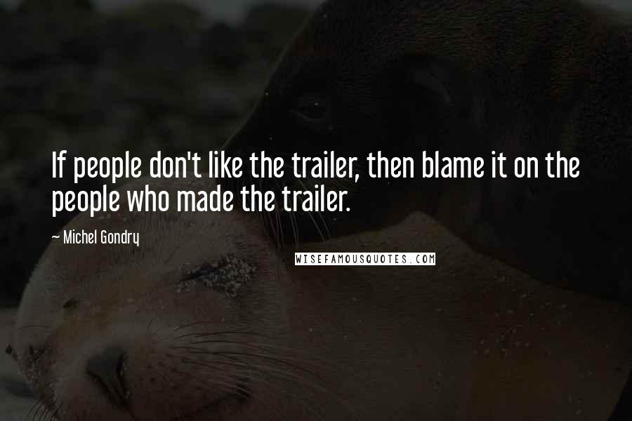 Michel Gondry Quotes: If people don't like the trailer, then blame it on the people who made the trailer.