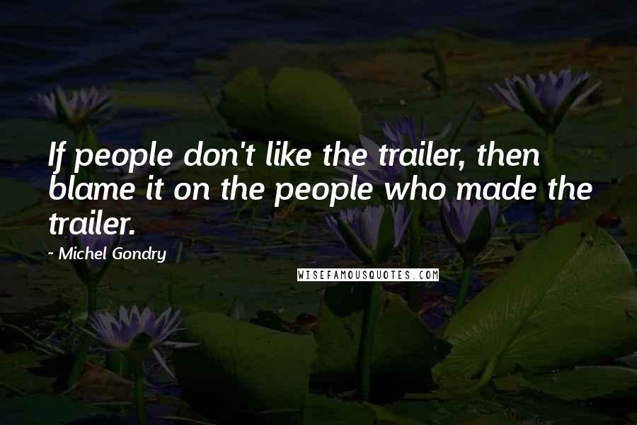 Michel Gondry Quotes: If people don't like the trailer, then blame it on the people who made the trailer.
