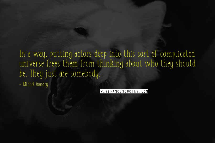 Michel Gondry Quotes: In a way, putting actors deep into this sort of complicated universe frees them from thinking about who they should be. They just are somebody.