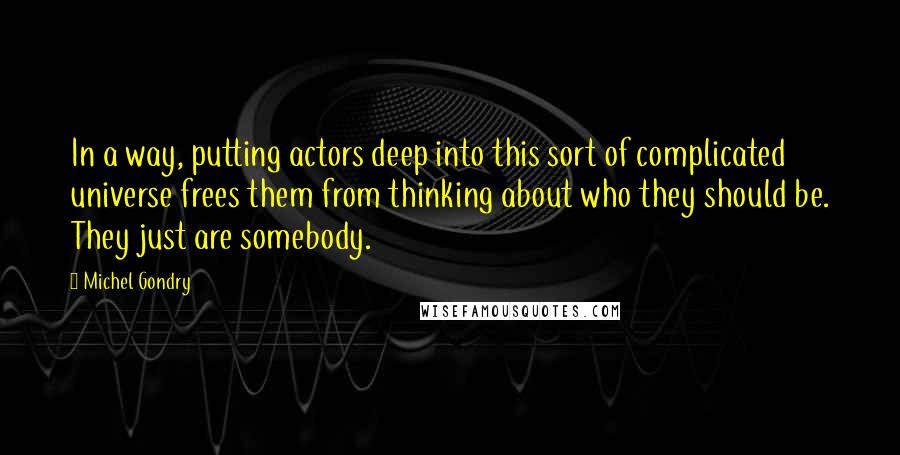 Michel Gondry Quotes: In a way, putting actors deep into this sort of complicated universe frees them from thinking about who they should be. They just are somebody.