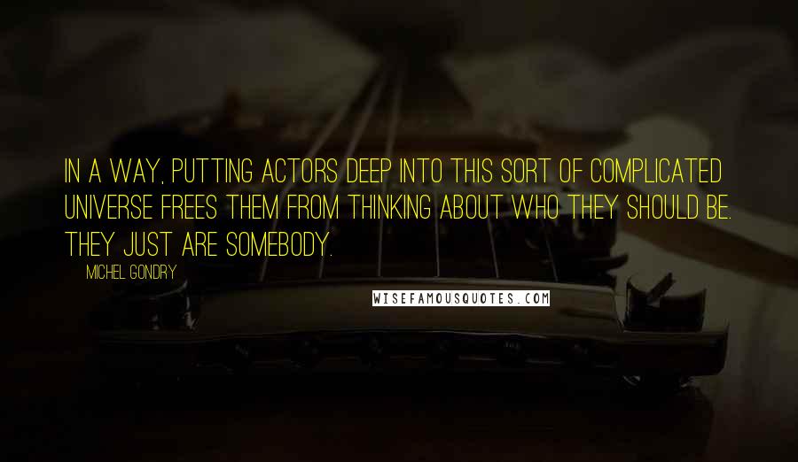 Michel Gondry Quotes: In a way, putting actors deep into this sort of complicated universe frees them from thinking about who they should be. They just are somebody.