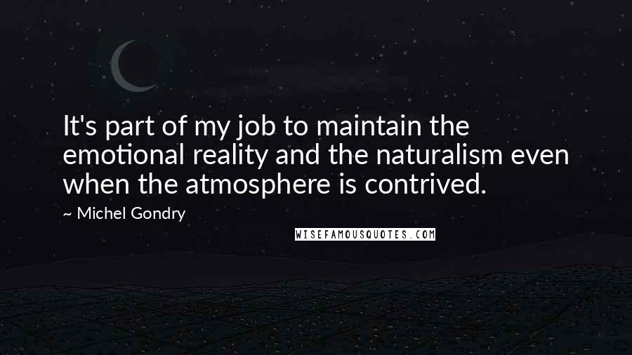 Michel Gondry Quotes: It's part of my job to maintain the emotional reality and the naturalism even when the atmosphere is contrived.