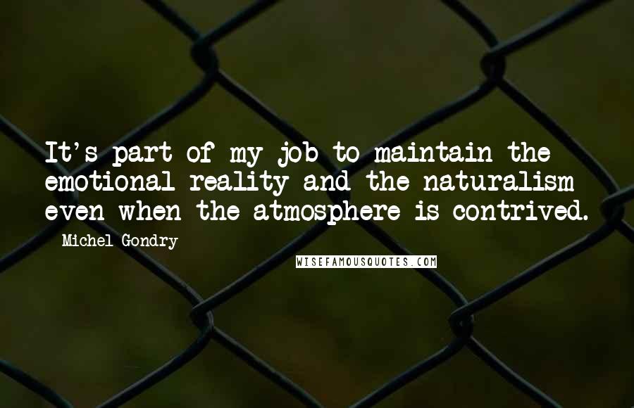 Michel Gondry Quotes: It's part of my job to maintain the emotional reality and the naturalism even when the atmosphere is contrived.