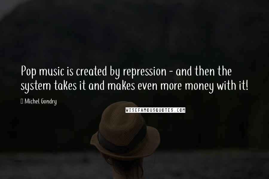 Michel Gondry Quotes: Pop music is created by repression - and then the system takes it and makes even more money with it!