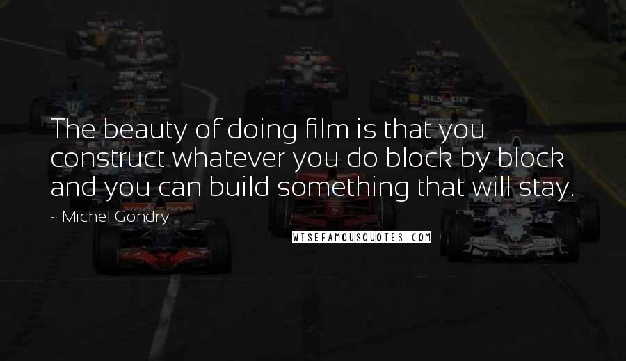 Michel Gondry Quotes: The beauty of doing film is that you construct whatever you do block by block and you can build something that will stay.