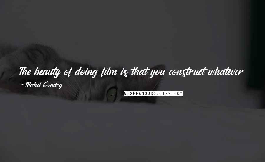 Michel Gondry Quotes: The beauty of doing film is that you construct whatever you do block by block and you can build something that will stay.