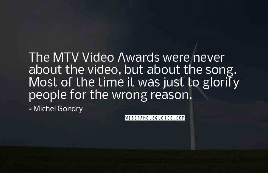 Michel Gondry Quotes: The MTV Video Awards were never about the video, but about the song. Most of the time it was just to glorify people for the wrong reason.