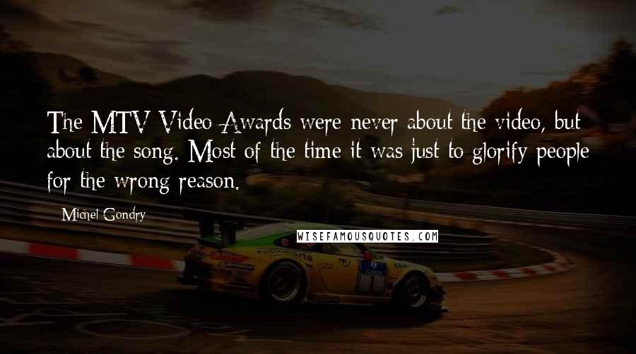 Michel Gondry Quotes: The MTV Video Awards were never about the video, but about the song. Most of the time it was just to glorify people for the wrong reason.