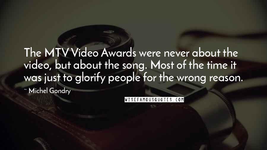 Michel Gondry Quotes: The MTV Video Awards were never about the video, but about the song. Most of the time it was just to glorify people for the wrong reason.