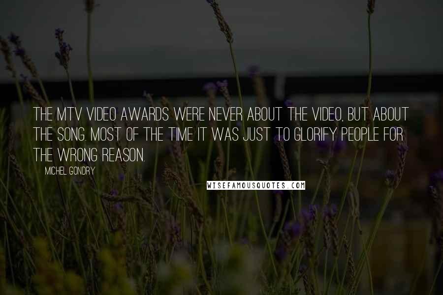 Michel Gondry Quotes: The MTV Video Awards were never about the video, but about the song. Most of the time it was just to glorify people for the wrong reason.