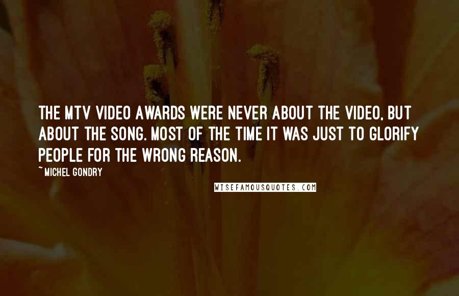 Michel Gondry Quotes: The MTV Video Awards were never about the video, but about the song. Most of the time it was just to glorify people for the wrong reason.