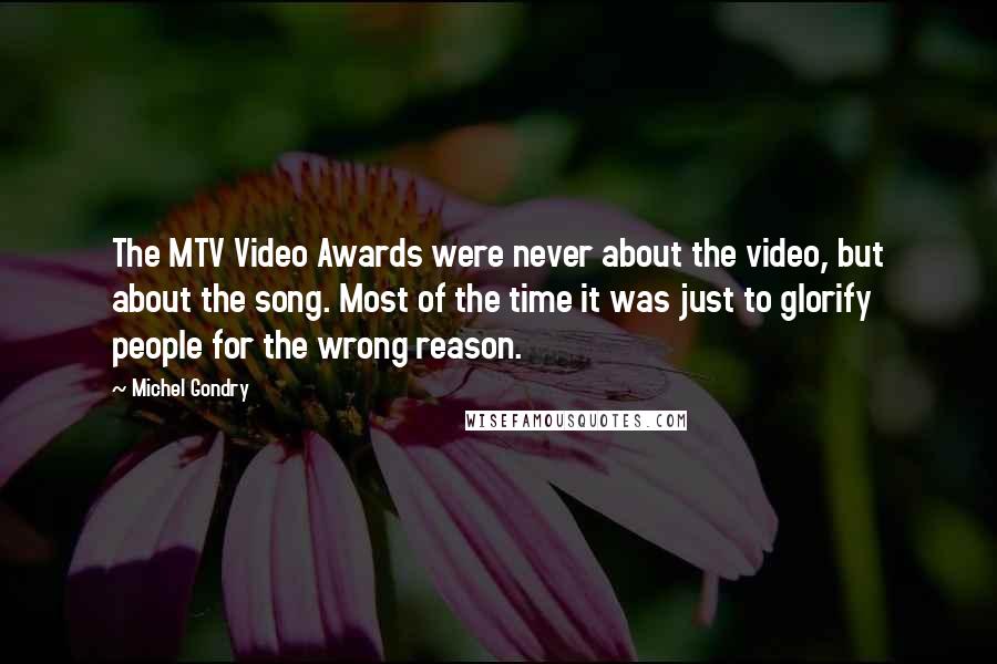 Michel Gondry Quotes: The MTV Video Awards were never about the video, but about the song. Most of the time it was just to glorify people for the wrong reason.