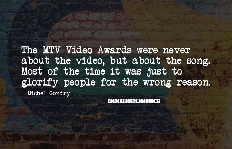 Michel Gondry Quotes: The MTV Video Awards were never about the video, but about the song. Most of the time it was just to glorify people for the wrong reason.