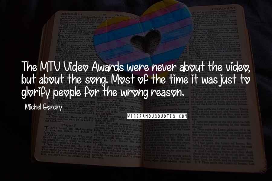 Michel Gondry Quotes: The MTV Video Awards were never about the video, but about the song. Most of the time it was just to glorify people for the wrong reason.