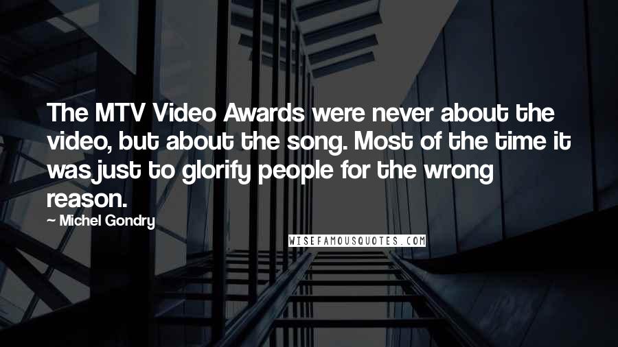 Michel Gondry Quotes: The MTV Video Awards were never about the video, but about the song. Most of the time it was just to glorify people for the wrong reason.