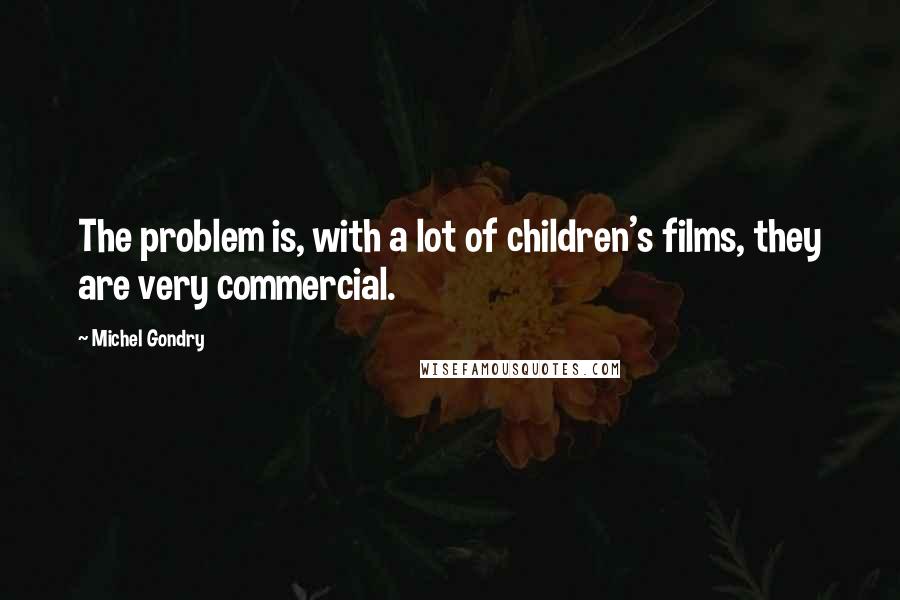 Michel Gondry Quotes: The problem is, with a lot of children's films, they are very commercial.