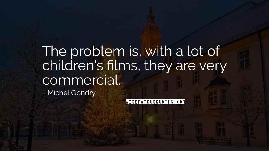 Michel Gondry Quotes: The problem is, with a lot of children's films, they are very commercial.