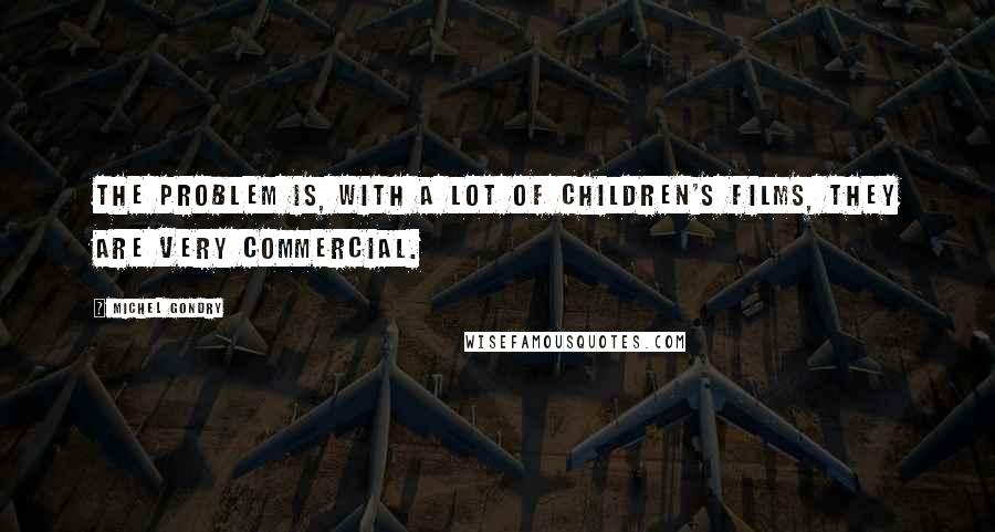 Michel Gondry Quotes: The problem is, with a lot of children's films, they are very commercial.