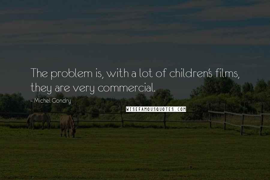 Michel Gondry Quotes: The problem is, with a lot of children's films, they are very commercial.
