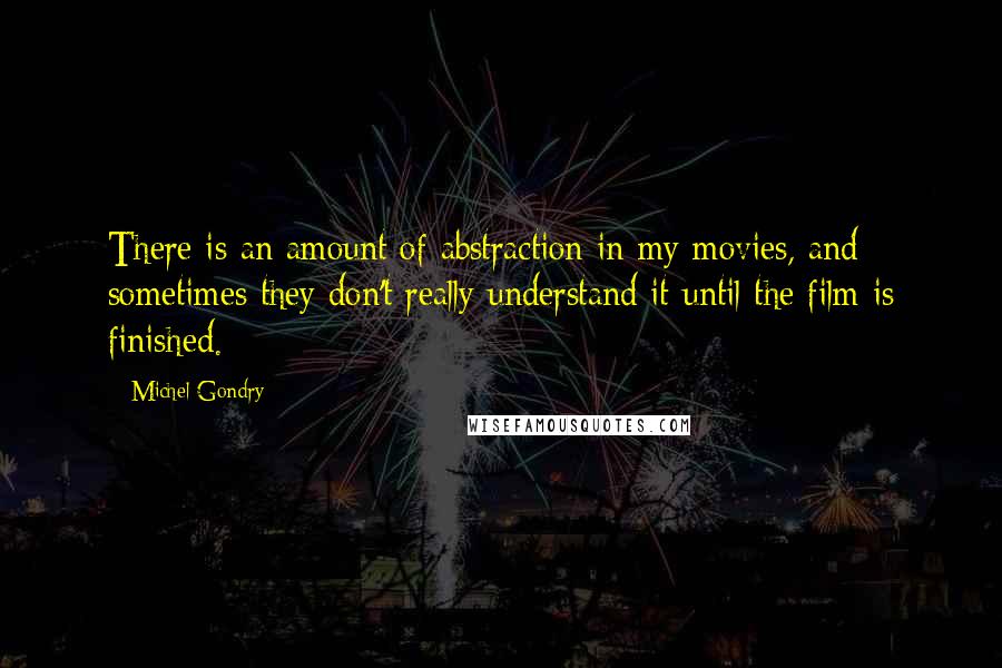 Michel Gondry Quotes: There is an amount of abstraction in my movies, and sometimes they don't really understand it until the film is finished.