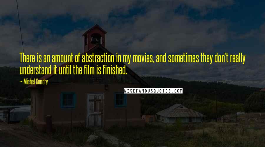 Michel Gondry Quotes: There is an amount of abstraction in my movies, and sometimes they don't really understand it until the film is finished.