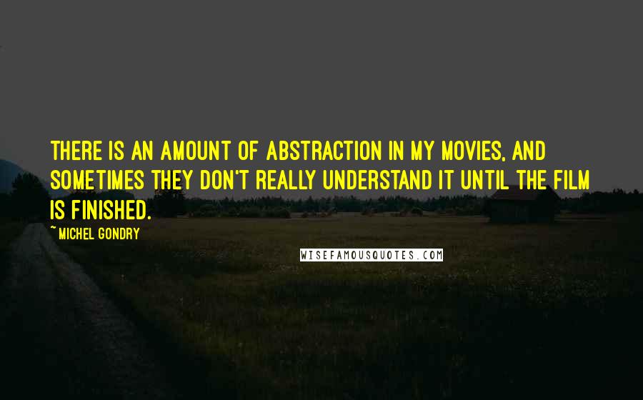 Michel Gondry Quotes: There is an amount of abstraction in my movies, and sometimes they don't really understand it until the film is finished.