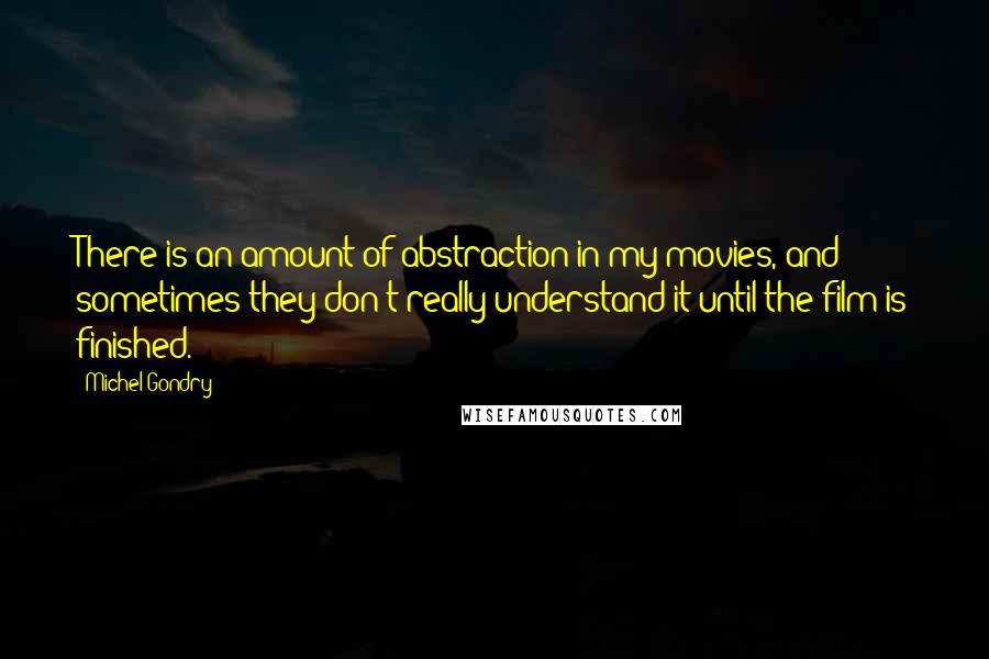 Michel Gondry Quotes: There is an amount of abstraction in my movies, and sometimes they don't really understand it until the film is finished.