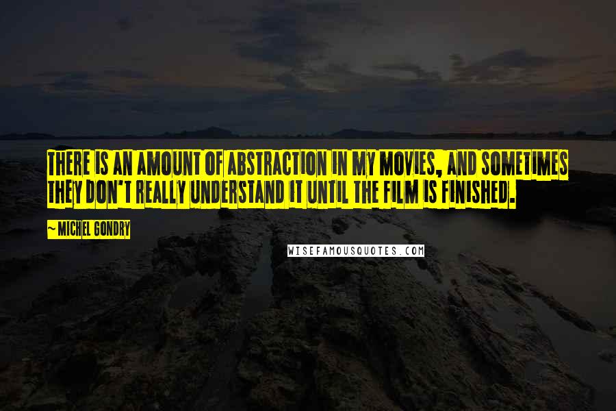 Michel Gondry Quotes: There is an amount of abstraction in my movies, and sometimes they don't really understand it until the film is finished.