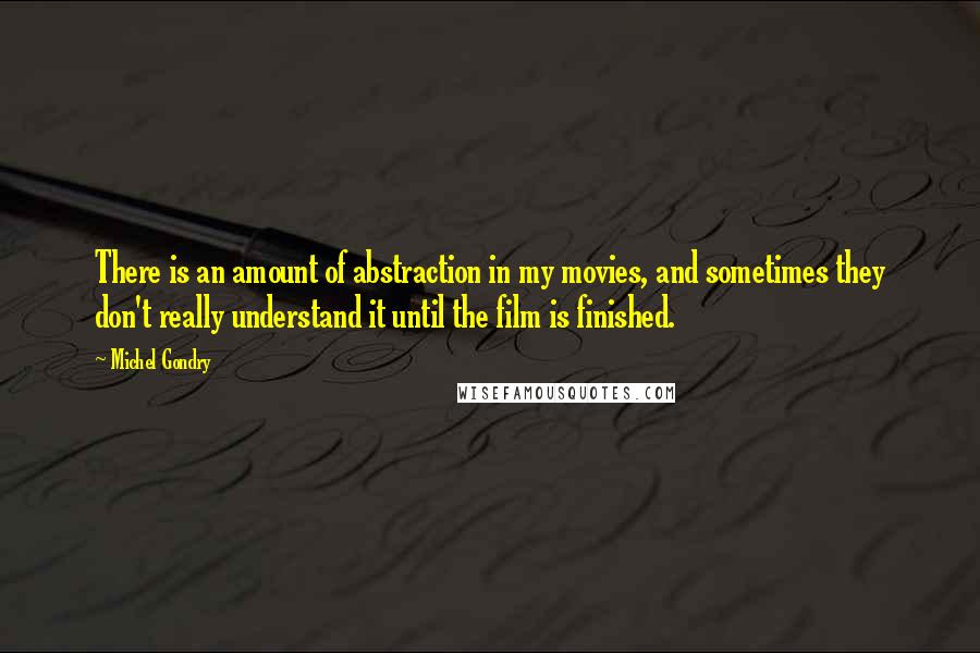 Michel Gondry Quotes: There is an amount of abstraction in my movies, and sometimes they don't really understand it until the film is finished.