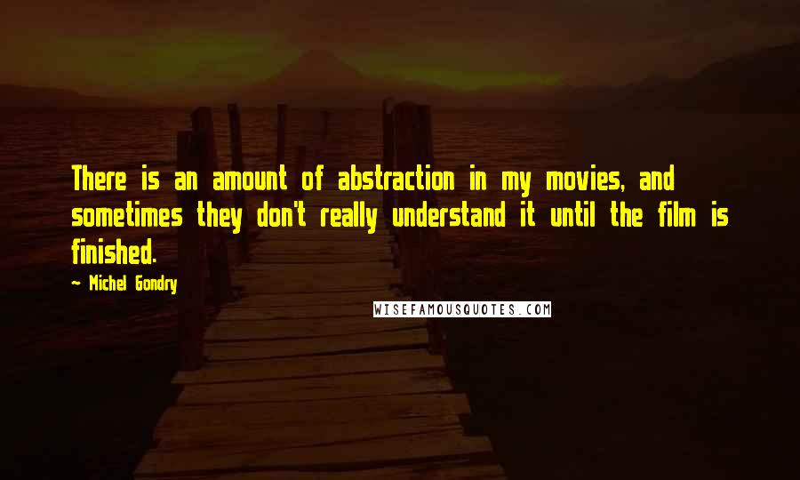 Michel Gondry Quotes: There is an amount of abstraction in my movies, and sometimes they don't really understand it until the film is finished.
