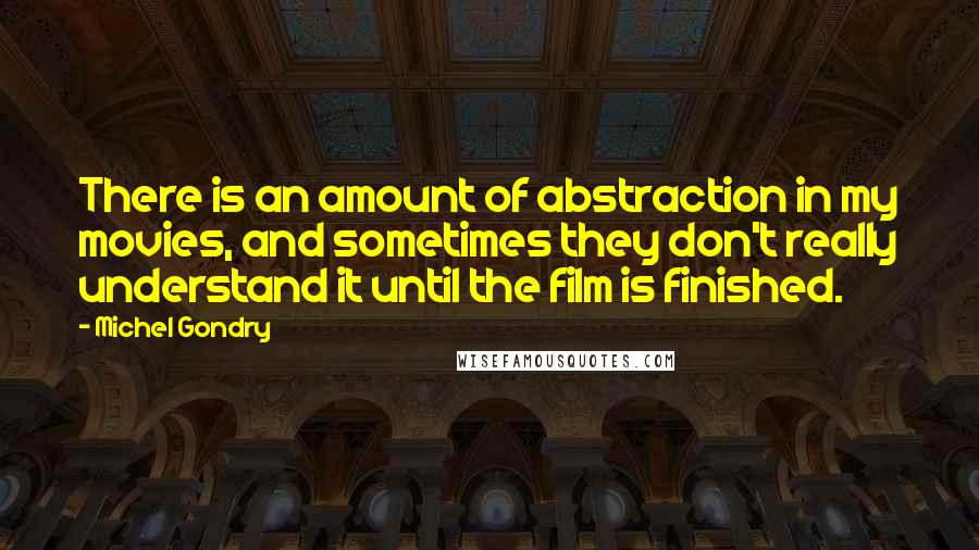 Michel Gondry Quotes: There is an amount of abstraction in my movies, and sometimes they don't really understand it until the film is finished.