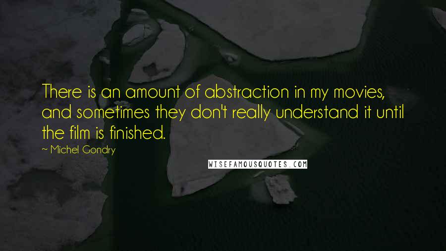 Michel Gondry Quotes: There is an amount of abstraction in my movies, and sometimes they don't really understand it until the film is finished.