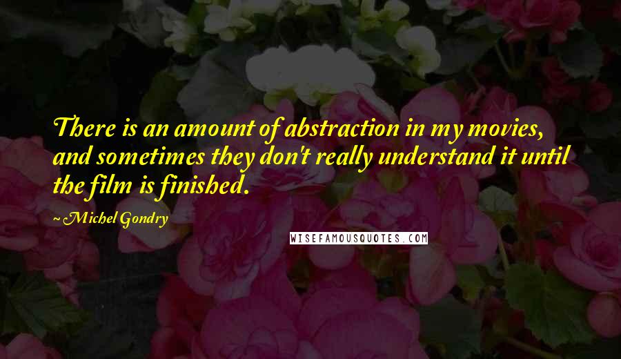 Michel Gondry Quotes: There is an amount of abstraction in my movies, and sometimes they don't really understand it until the film is finished.