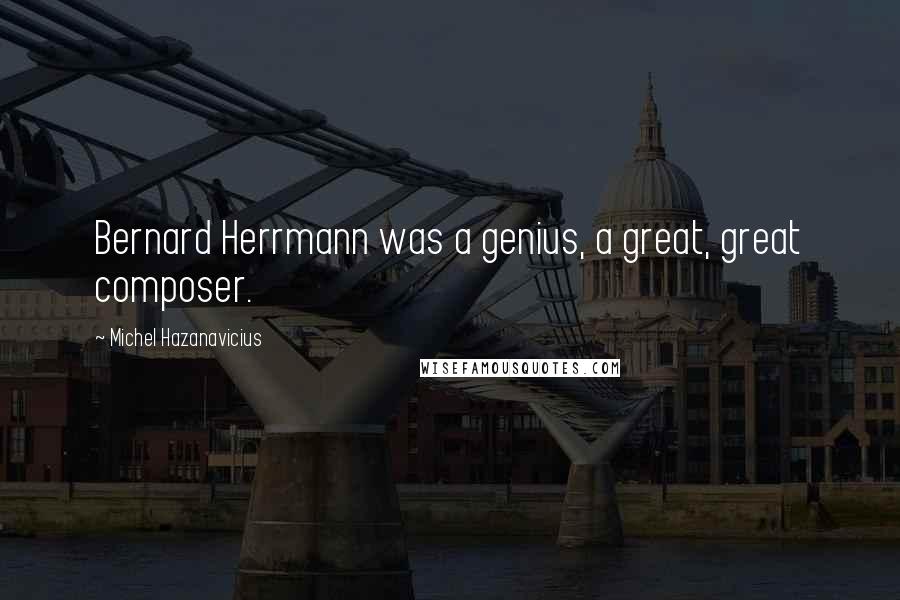 Michel Hazanavicius Quotes: Bernard Herrmann was a genius, a great, great composer.