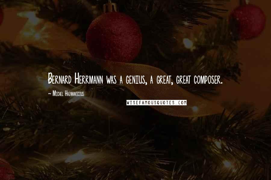 Michel Hazanavicius Quotes: Bernard Herrmann was a genius, a great, great composer.