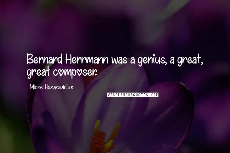 Michel Hazanavicius Quotes: Bernard Herrmann was a genius, a great, great composer.