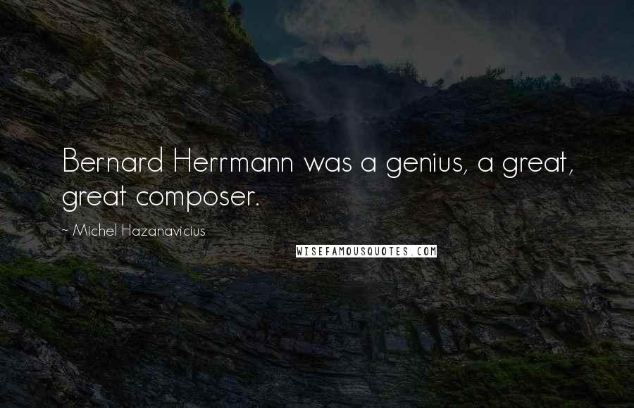 Michel Hazanavicius Quotes: Bernard Herrmann was a genius, a great, great composer.