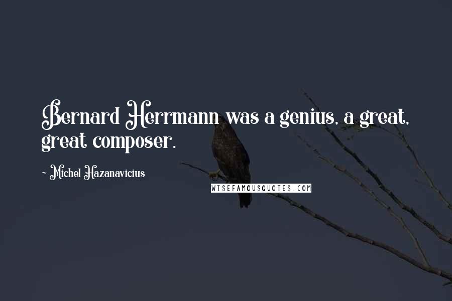 Michel Hazanavicius Quotes: Bernard Herrmann was a genius, a great, great composer.