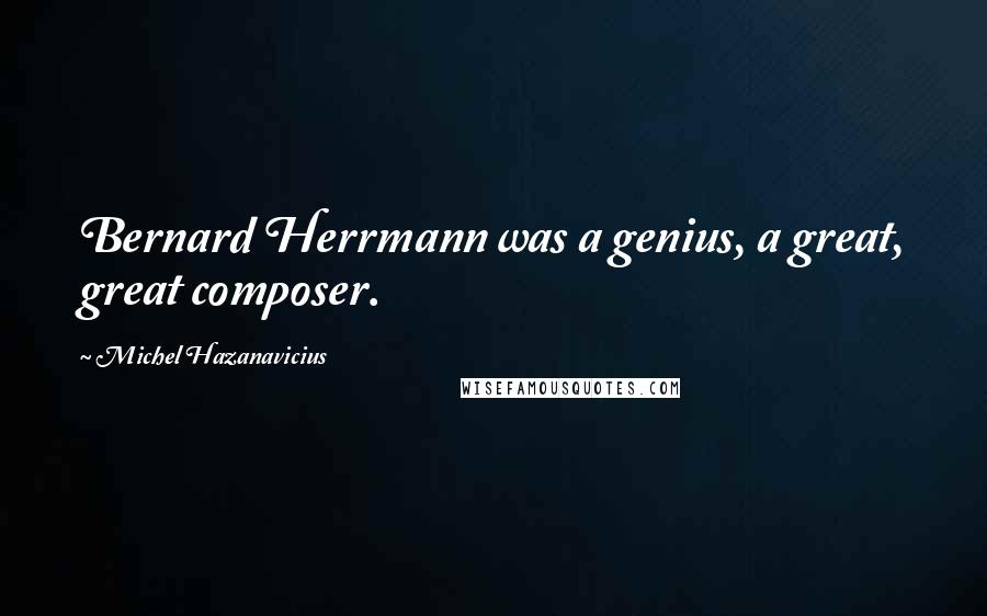 Michel Hazanavicius Quotes: Bernard Herrmann was a genius, a great, great composer.