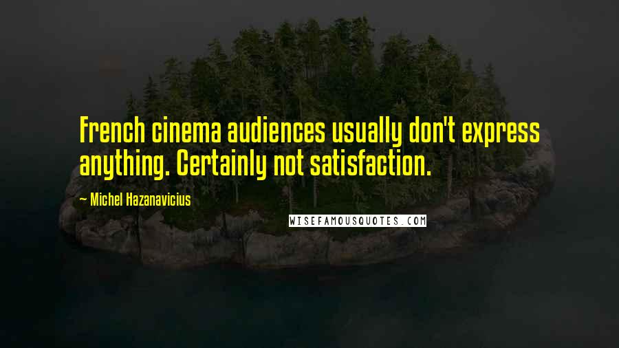 Michel Hazanavicius Quotes: French cinema audiences usually don't express anything. Certainly not satisfaction.