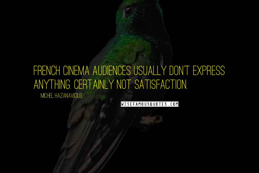 Michel Hazanavicius Quotes: French cinema audiences usually don't express anything. Certainly not satisfaction.